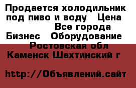 Продается холодильник под пиво и воду › Цена ­ 13 000 - Все города Бизнес » Оборудование   . Ростовская обл.,Каменск-Шахтинский г.